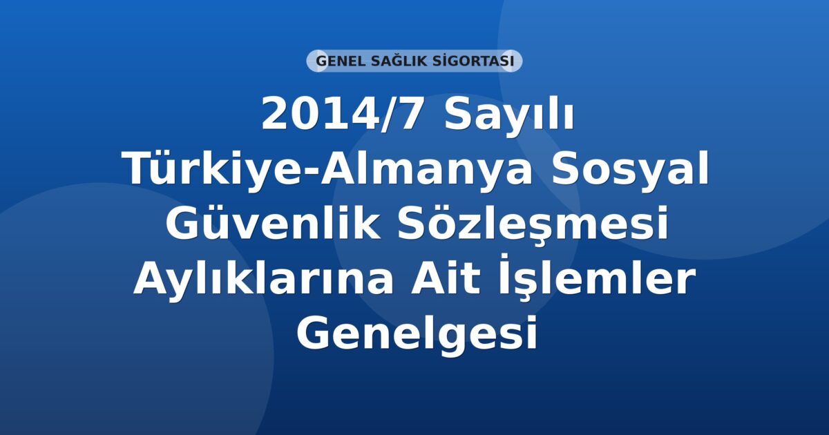 SGK 2014/7 Sayılı Türkiye-Almanya Sosyal Güvenlik Sözleşmesi Aylıklarına Ait İşlemler Genelgesi