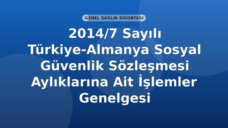 SGK 2014/7 Sayılı Türkiye-Almanya Sosyal Güvenlik Sözleşmesi Aylıklarına Ait İşlemler Genelgesi