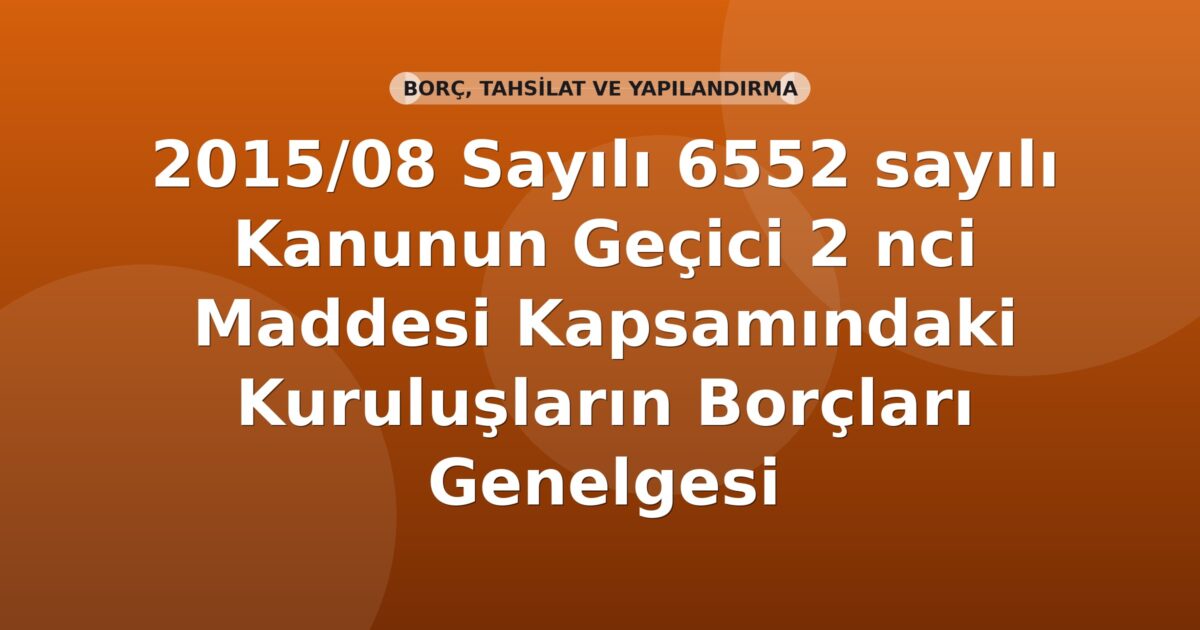 SGK 2015/08 Sayılı 6552 sayılı Kanunun Geçici 2 nci Maddesi Kapsamındaki Kuruluşların Borçları Genelgesi