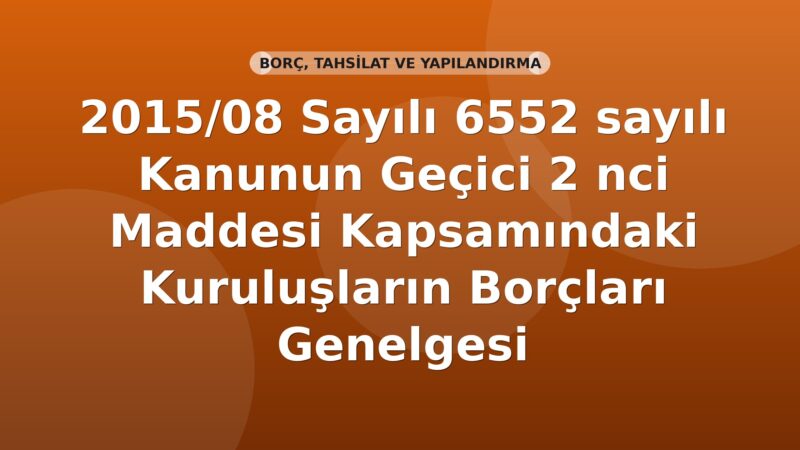 SGK 2015/08 Sayılı 6552 sayılı Kanunun Geçici 2 nci Maddesi Kapsamındaki Kuruluşların Borçları Genelgesi