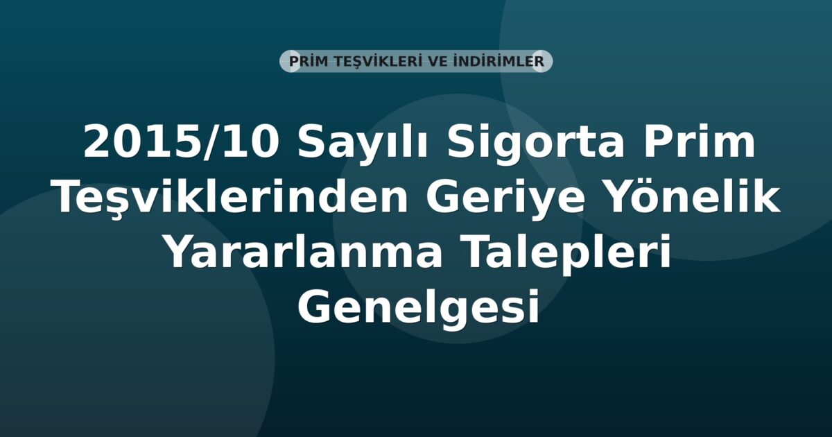 SGK 2015/10 Sayılı Sigorta Prim Teşviklerinden Geriye Yönelik Yararlanma Talepleri Genelgesi