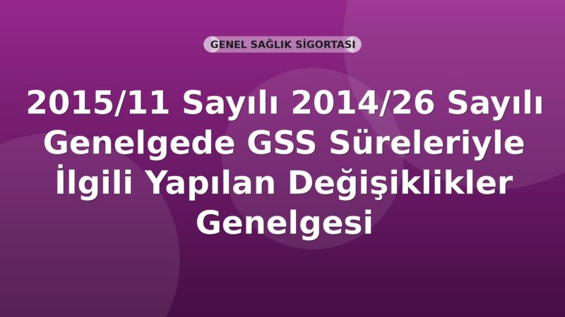 SGK Genelge 2015/11 — 2014/26 Sayılı Genelgede GSS Süreleriyle İlgili Değişiklikler