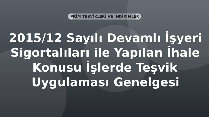 SGK 2015/12 Sayılı Devamlı İşyeri Sigortalıları ile Yapılan İhale Konusu İşlerde Teşvik Uygulaması Genelgesi