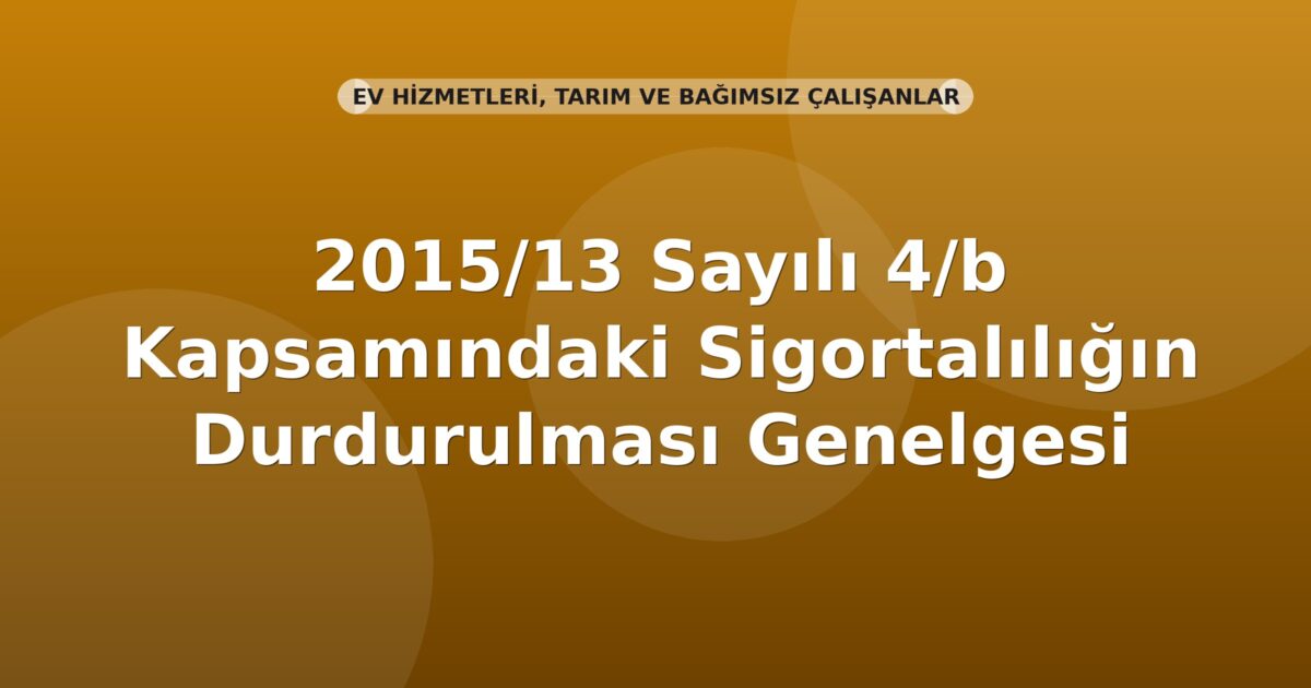 SGK 2015/13 Sayılı 4/b Kapsamındaki Sigortalılığın Durdurulması Genelgesi