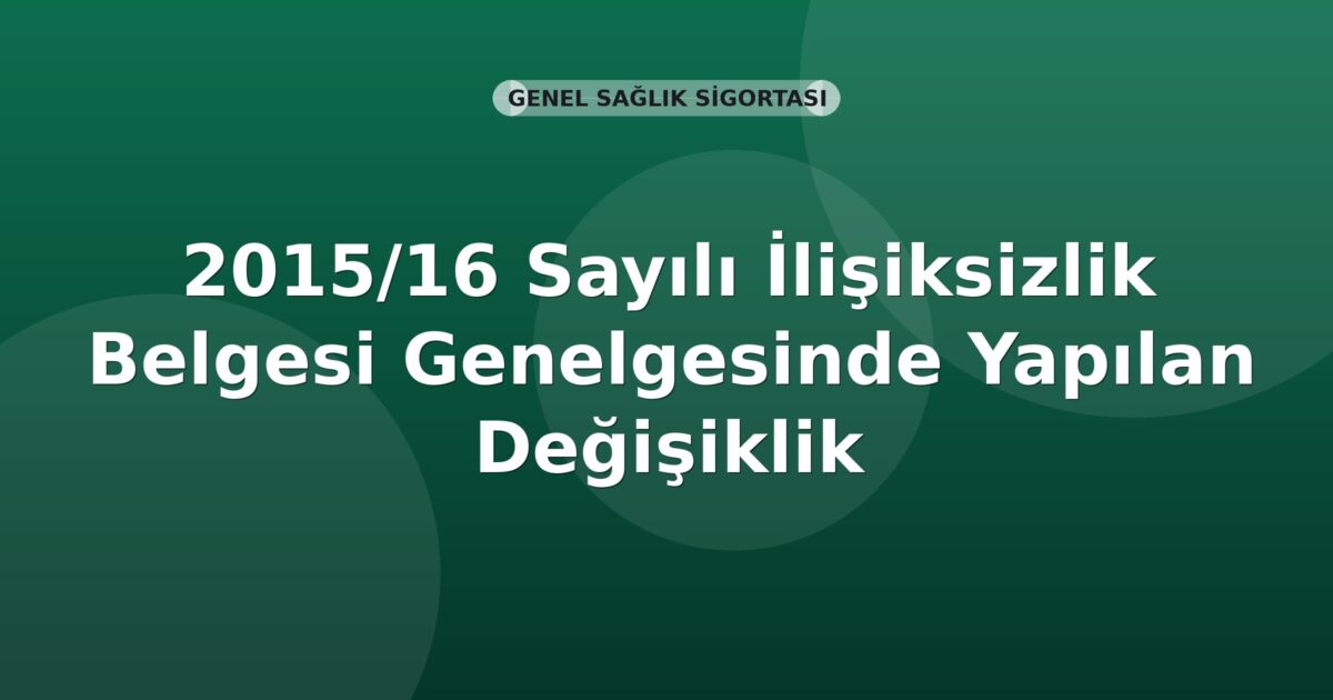 SGK 2015/16 Sayılı İlişiksizlik Belgesi Genelgesinde Yapılan Değişiklik
