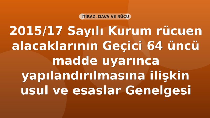 SGK 2015/17 Sayılı Kurum rücuen alacaklarının Geçici 64 üncü madde uyarınca yapılandırılmasına ilişkin usul ve esaslar Genelgesi