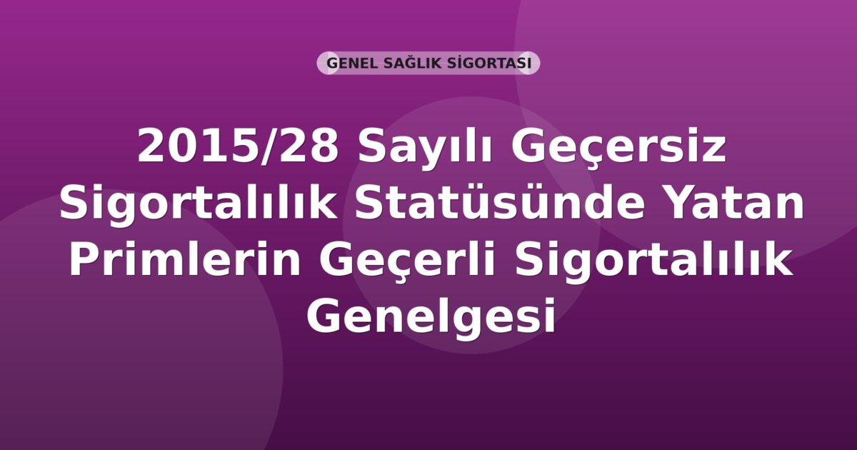 SGK 2015/28 Sayılı Geçersiz Sigortalılık Statüsünde Yatan Primlerin Geçerli Sigortalılık Statüsüne Aktarılması Genelgesi