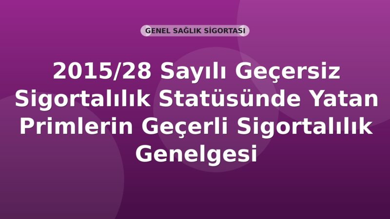 SGK 2015/28 Sayılı Geçersiz Sigortalılık Statüsünde Yatan Primlerin Geçerli Sigortalılık Statüsüne Aktarılması Genelgesi