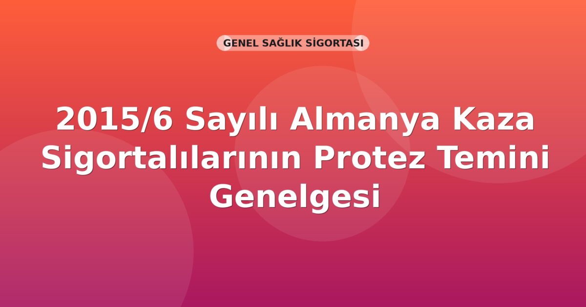 SGK 2015/6 Sayılı Almanya Kaza Sigortalılarının Protez Temini Genelgesi
