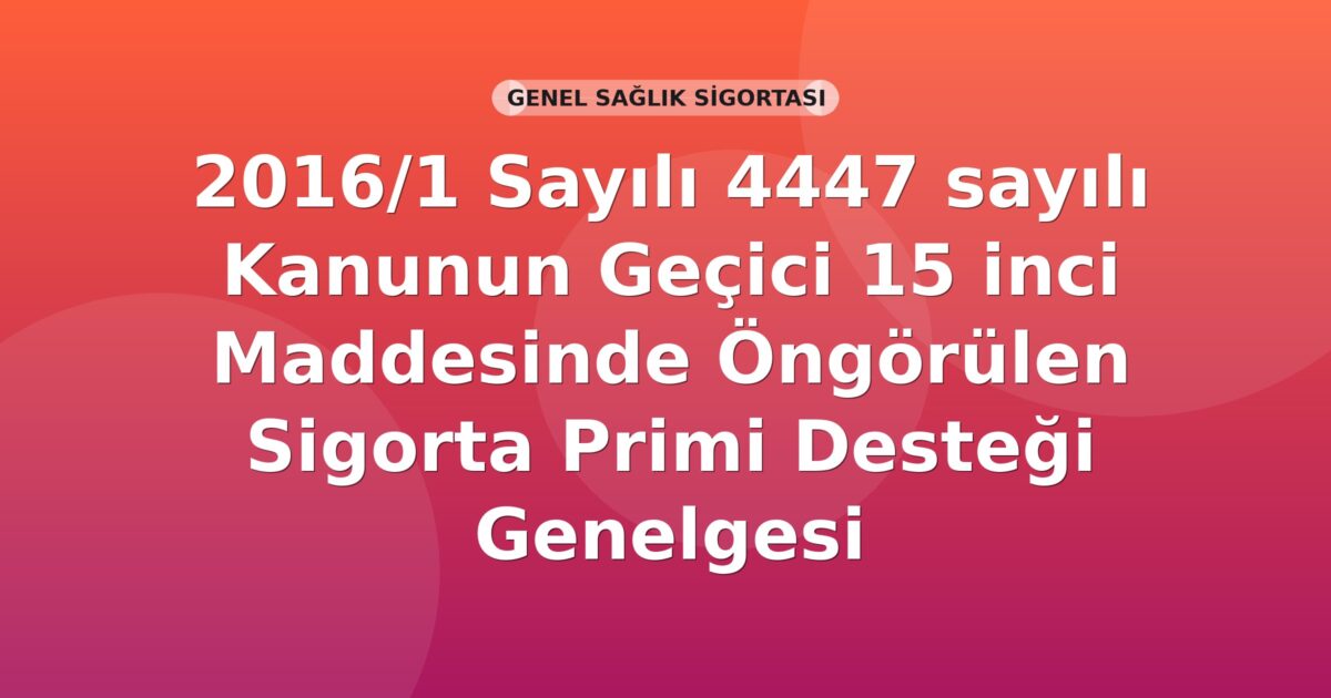 SGK 2016/1 Sayılı 4447 sayılı Kanunun Geçici 15 inci Maddesinde Öngörülen Sigorta Primi Desteği Genelgesi