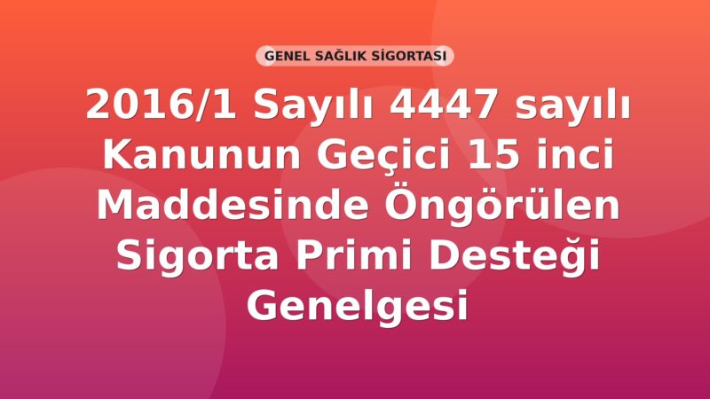 SGK 2016/1 Sayılı 4447 sayılı Kanunun Geçici 15 inci Maddesinde Öngörülen Sigorta Primi Desteği Genelgesi