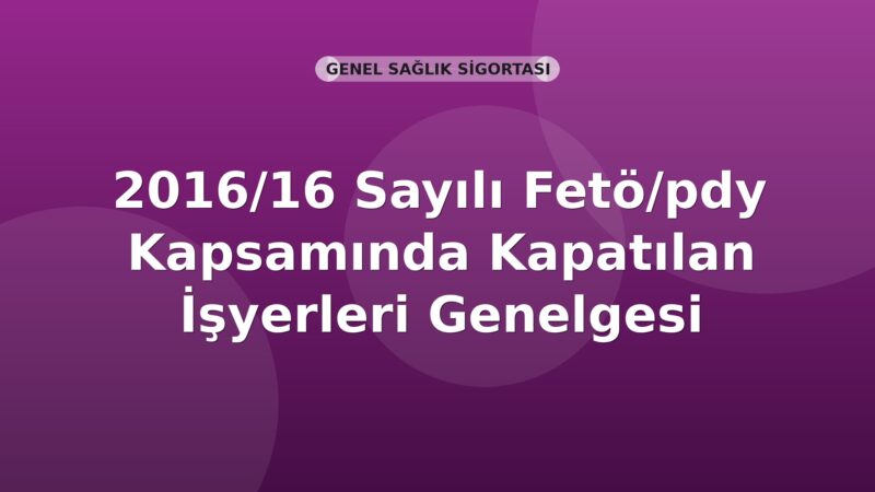 SGK 2016/16 Sayılı Fetö/pdy Kapsamında Kapatılan İşyerleri Genelgesi