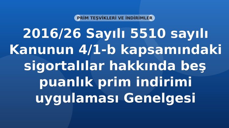 SGK 2016/26 Sayılı 5510 sayılı Kanunun 4/1-b kapsamındaki sigortalılar hakkında beş puanlık prim indirimi uygulaması Genelgesi