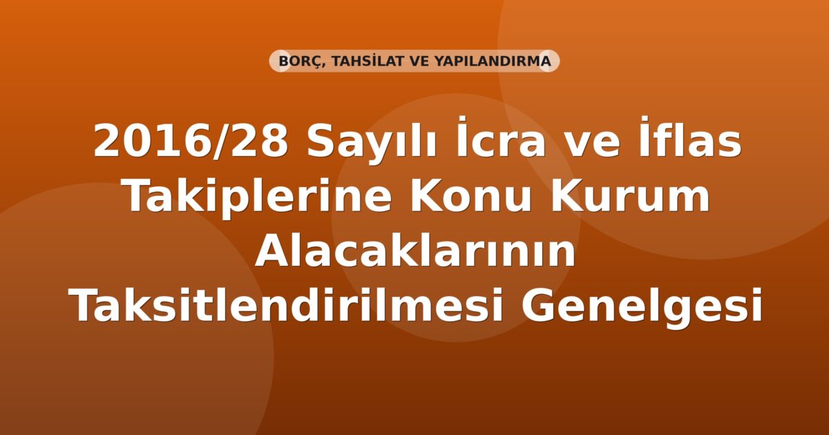 SGK 2016/28 Sayılı İcra ve İflas Takiplerine Konu Kurum Alacaklarının Taksitlendirilmesi Genelgesi