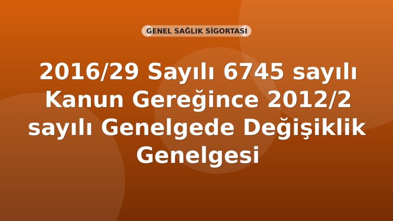 SGK Genelge 2016/29 — 2012/2 Sayılı Genelgede 6745 s.K. Gereğince Değişiklik
