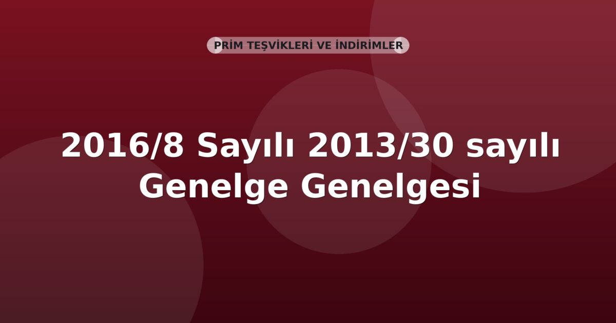SGK Genelge 2016/8 — 2013/30 Sayılı Genelgede Değişiklik (Prim Teşviki)