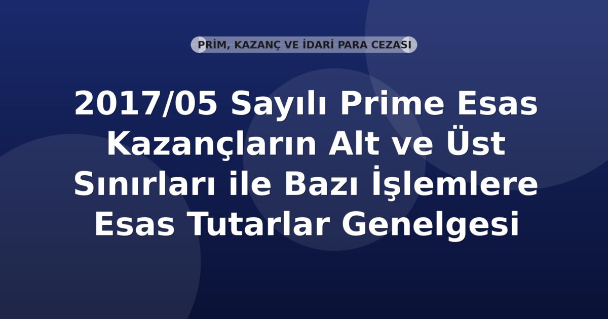 SGK 2017/05 Sayılı Prime Esas Kazançların Alt ve Üst Sınırları ile Bazı İşlemlere Esas Tutarlar Genelgesi
