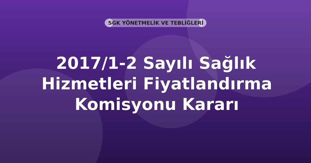 SGK 2017/1-2 Sayılı Sağlık Hizmetleri Fiyatlandırma Komisyonu Kararı