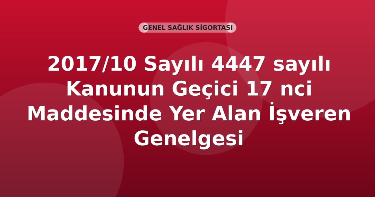 SGK 2017/10 Sayılı 4447 sayılı Kanunun Geçici 17 nci Maddesinde Yer Alan İşveren Desteği Genelgesi