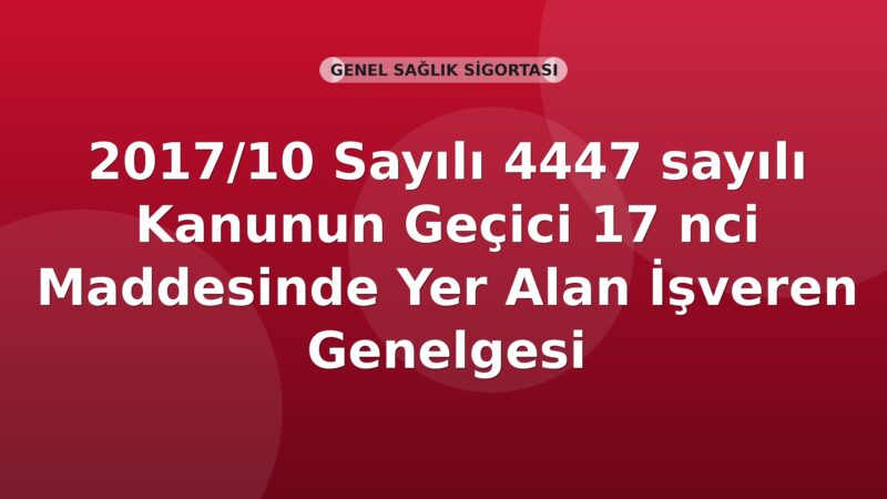 SGK 2017/10 Sayılı 4447 sayılı Kanunun Geçici 17 nci Maddesinde Yer Alan İşveren Desteği Genelgesi