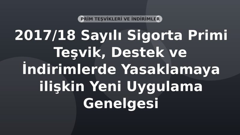 SGK 2017/18 Sayılı Sigorta Primi Teşvik, Destek ve İndirimlerde Yasaklamaya ilişkin Yeni Uygulama Genelgesi