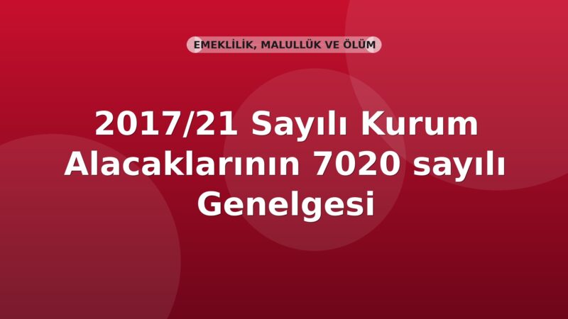 SGK 2017/21 Sayılı Kurum Alacaklarının 7020 Sayılı Kanun Kapsamında Yapılandırılması Genelgesi