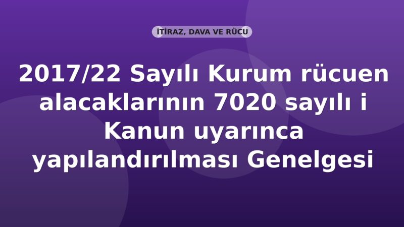 SGK 2017/22 Sayılı Kurum rücuen alacaklarının 7020 sayılı Kanun uyarınca yapılandırılması Genelgesi