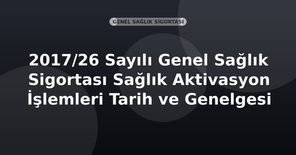 SGK 2017/26 Sayılı Genel Sağlık Sigortası Sağlık Aktivasyon İşlemleri Genelgesi