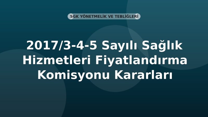 SGK 2017/3-4-5 Sayılı Sağlık Hizmetleri Fiyatlandırma Komisyonu Kararları