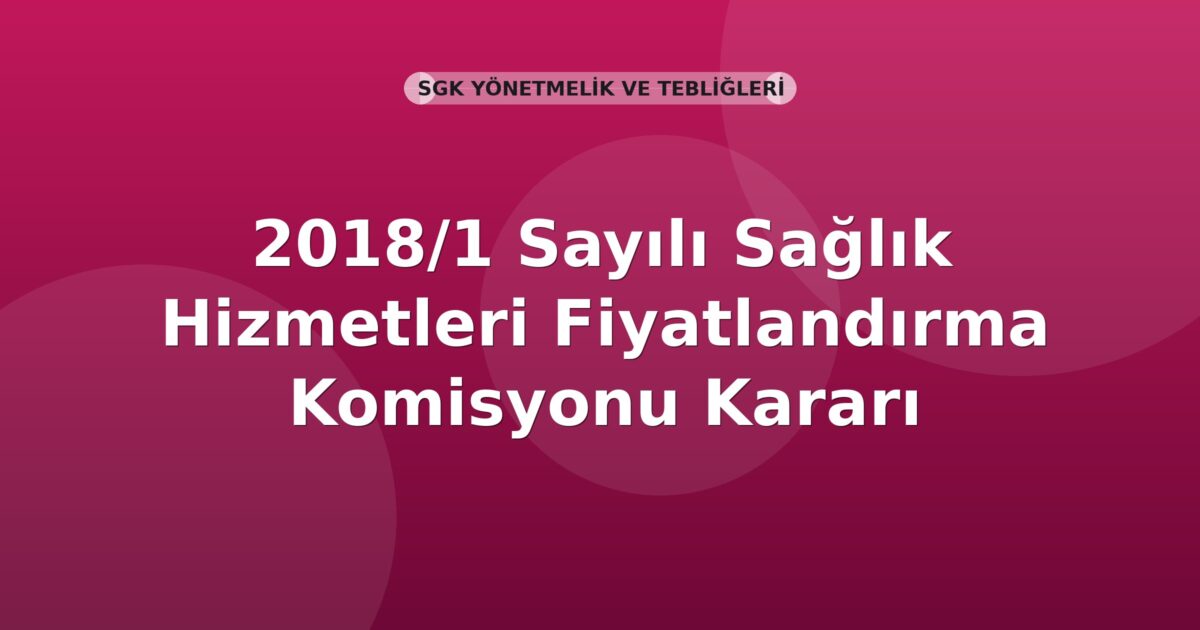 SGK 2018/1 Sayılı Sağlık Hizmetleri Fiyatlandırma Komisyonu Kararı