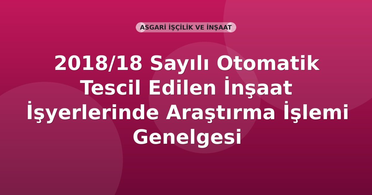 SGK 2018/18 Sayılı Otomatik Tescil Edilen İnşaat İşyerlerinde Araştırma İşlemi Genelgesi