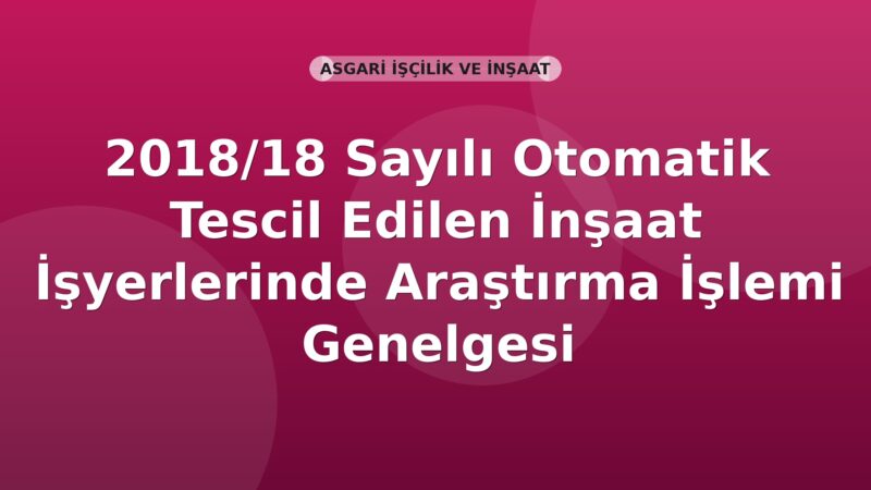 SGK 2018/18 Sayılı Otomatik Tescil Edilen İnşaat İşyerlerinde Araştırma İşlemi Genelgesi