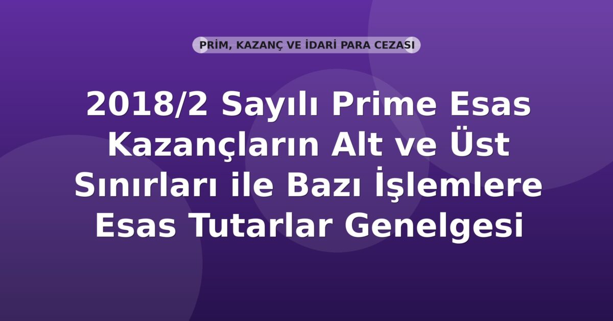 SGK 2018/2 Sayılı Prime Esas Kazançların Alt ve Üst Sınırları ile Bazı İşlemlere Esas Tutarlar Genelgesi