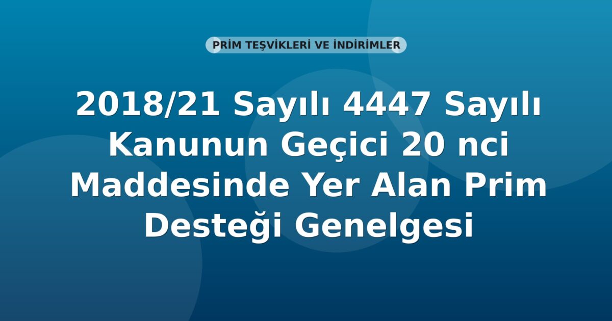 SGK 2018/21 Sayılı 4447 Sayılı Kanunun Geçici 20 nci Maddesinde Yer Alan Prim Desteği Genelgesi