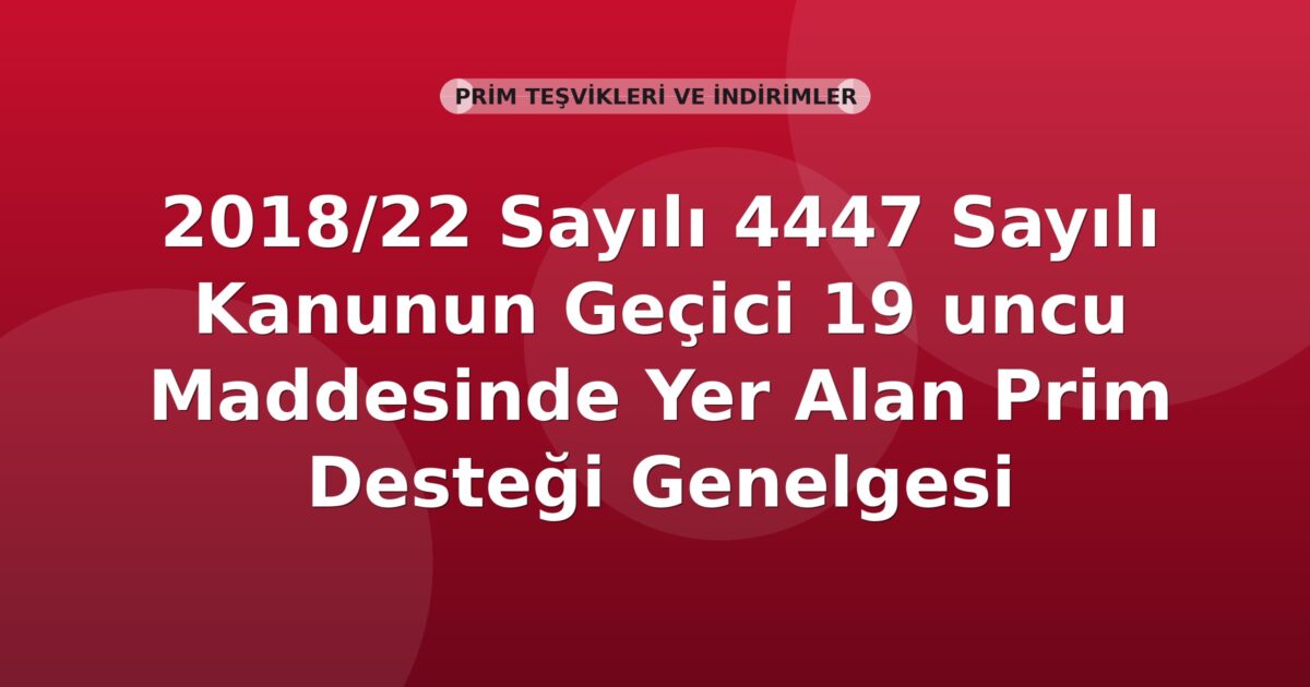 SGK 2018/22 Sayılı 4447 Sayılı Kanunun Geçici 19 uncu Maddesinde Yer Alan Prim Desteği Genelgesi