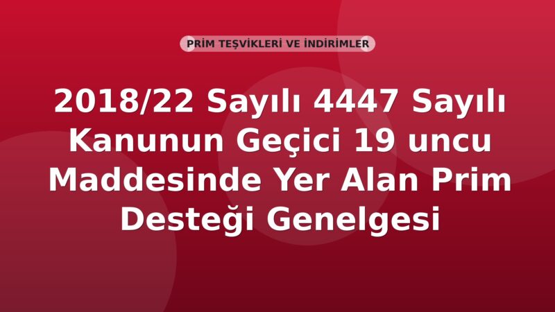 SGK 2018/22 Sayılı 4447 Sayılı Kanunun Geçici 19 uncu Maddesinde Yer Alan Prim Desteği Genelgesi