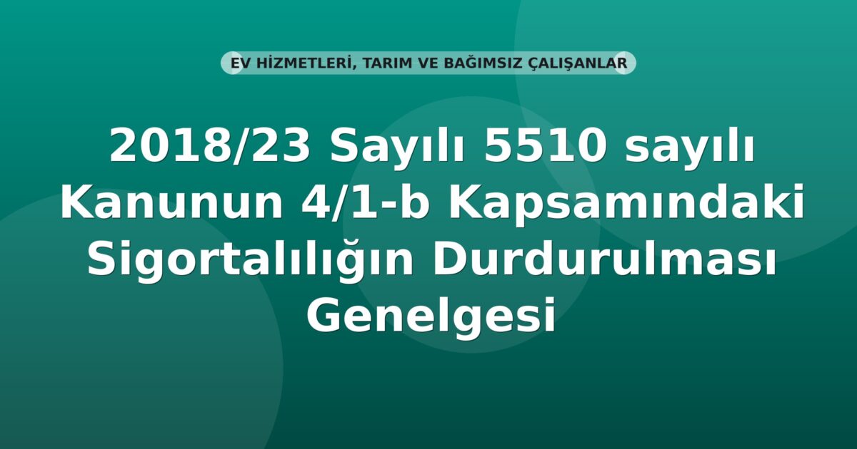 SGK 2018/23 Sayılı 5510 sayılı Kanunun 4/1-b Kapsamındaki Sigortalılığın Durdurulması Genelgesi
