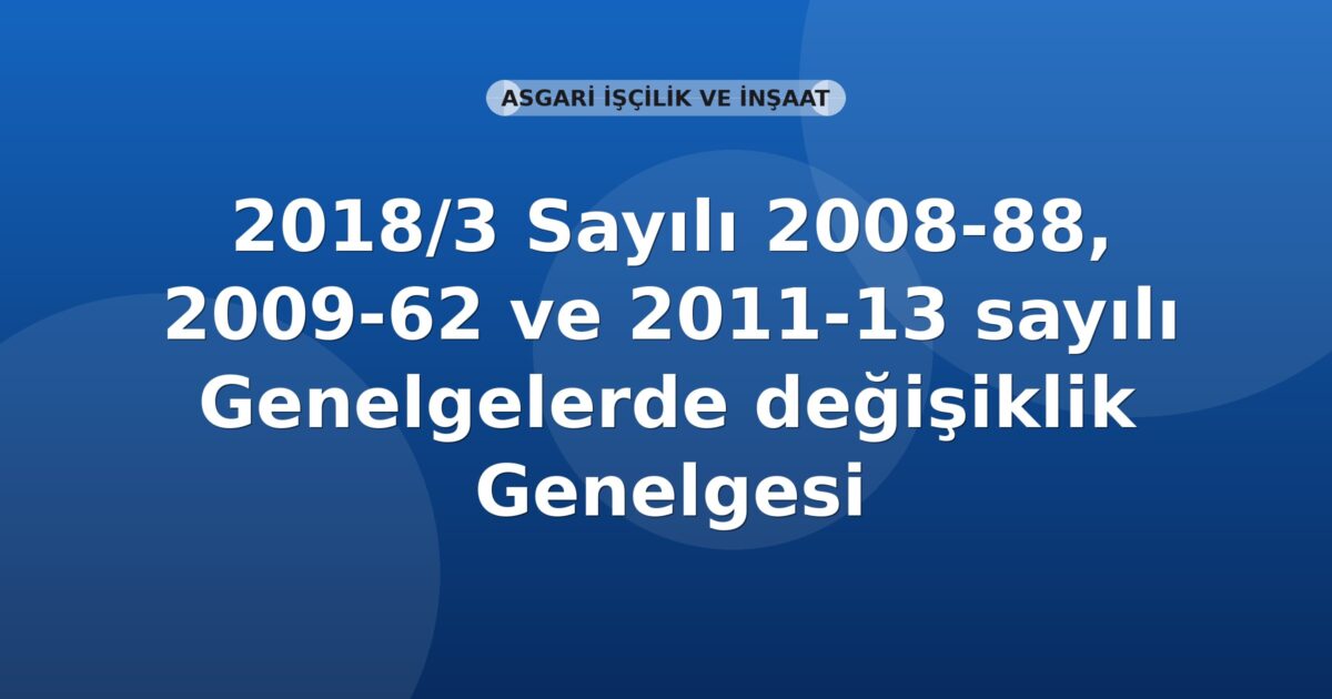 SGK Genelge 2018/3 — 2008/88, 2009/62 ve 2011/13 Sayılı Genelgelerde Değişiklik