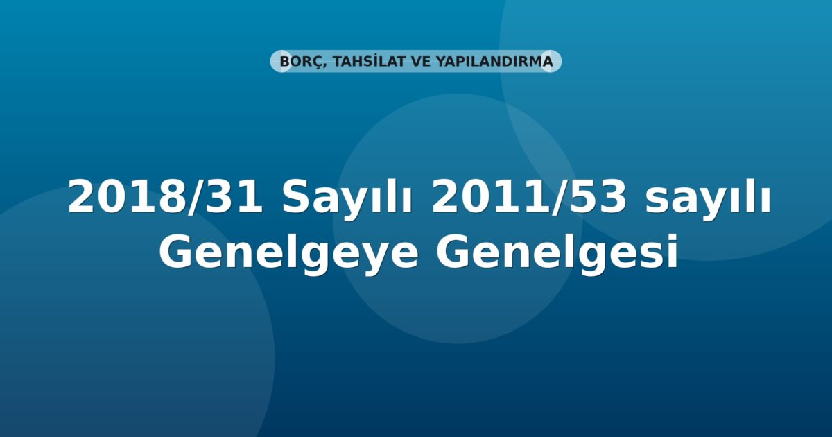 SGK Genelge 2018/31 — 2011/53 Sayılı Genelgeye 6183 s.K. md.74/A Eklenmesi