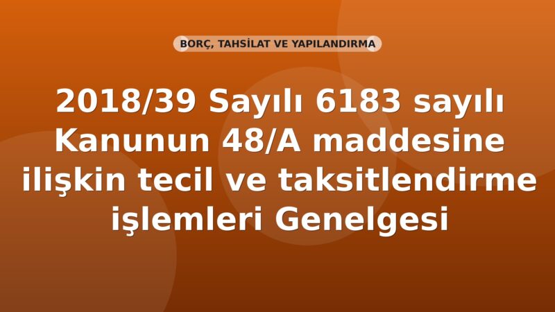 SGK 2018/39 Sayılı 6183 sayılı Kanunun 48/A maddesine ilişkin tecil ve taksitlendirme işlemleri Genelgesi