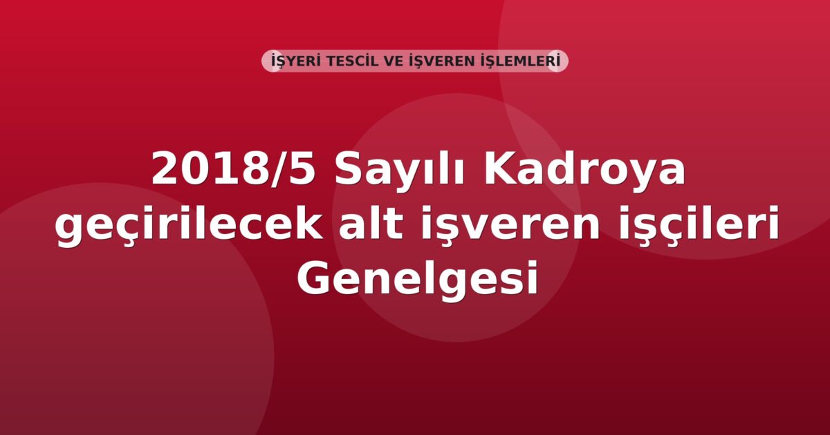 SGK 2018/5 Sayılı Kadroya geçirilecek alt işveren işçileri Genelgesi