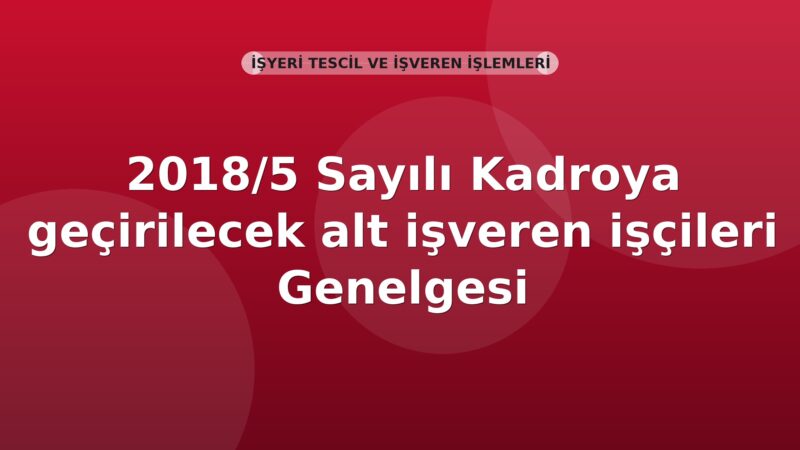 SGK 2018/5 Sayılı Kadroya geçirilecek alt işveren işçileri Genelgesi