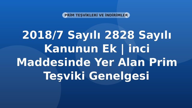 SGK 2018/7 Sayılı 2828 Sayılı Kanunun Ek Maddesinde Yer Alan Prim Teşviki Genelgesi