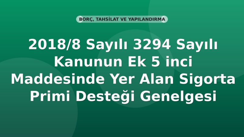SGK 2018/8 Sayılı 3294 Sayılı Kanunun Ek 5 inci Maddesinde Yer Alan Sigorta Primi Desteği Genelgesi