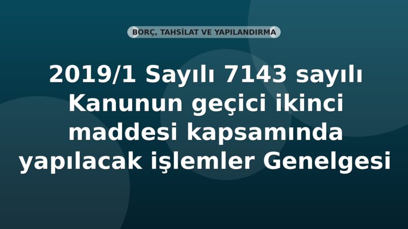 SGK 2019/1 Sayılı 7143 sayılı Kanunun geçici ikinci maddesi kapsamında yapılacak işlemler Genelgesi