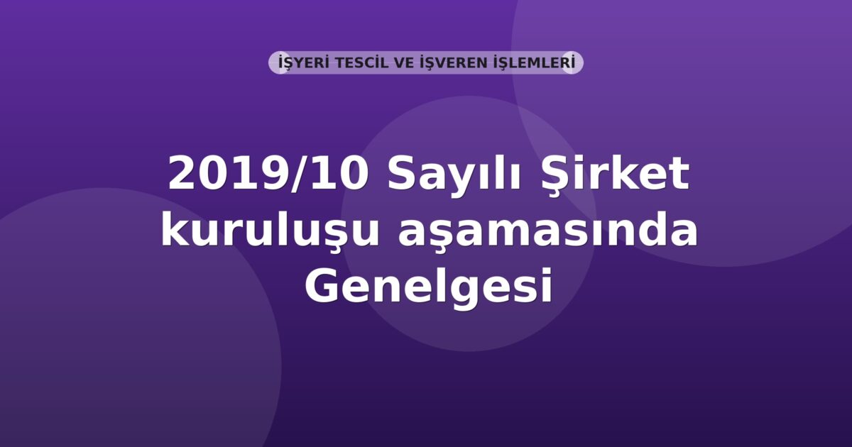 SGK 2019/10 Sayılı Şirket Kuruluşu Aşamasında Çalıştırılacak Sigortalıların Tescil İşlemleri Genelgesi