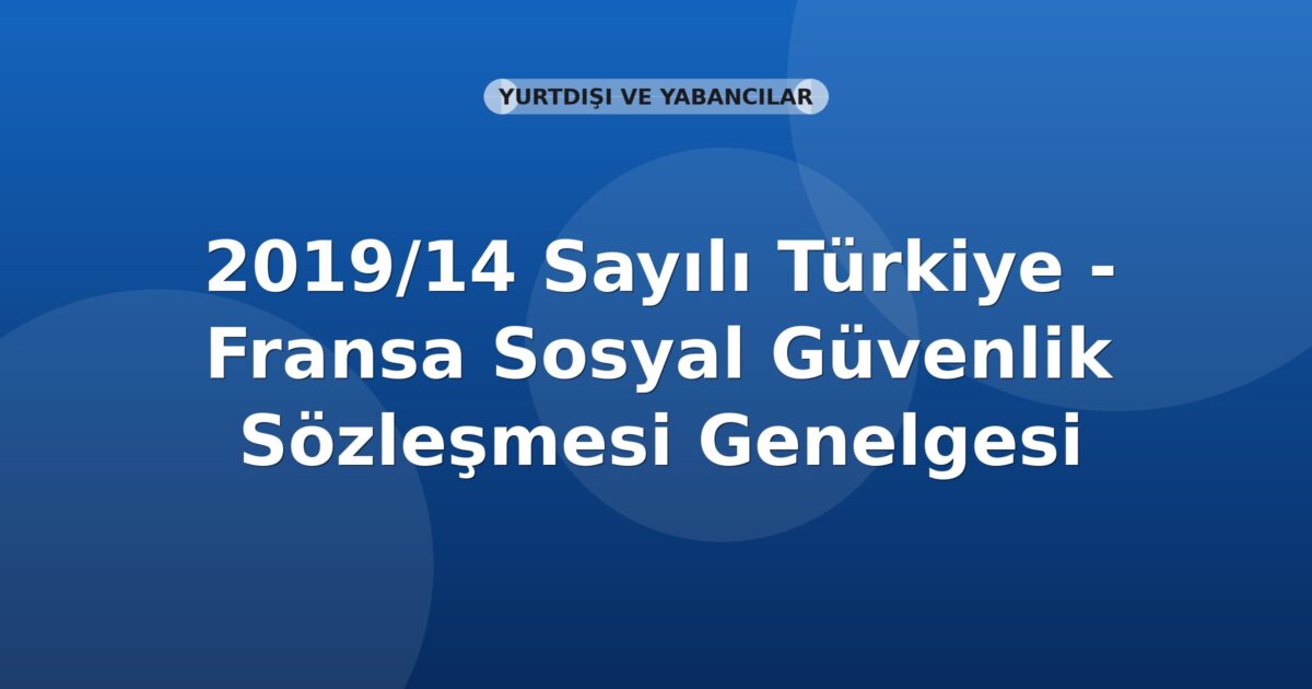 SGK 2019/14 Sayılı Türkiye - Fransa Sosyal Güvenlik Sözleşmesi Genelgesi