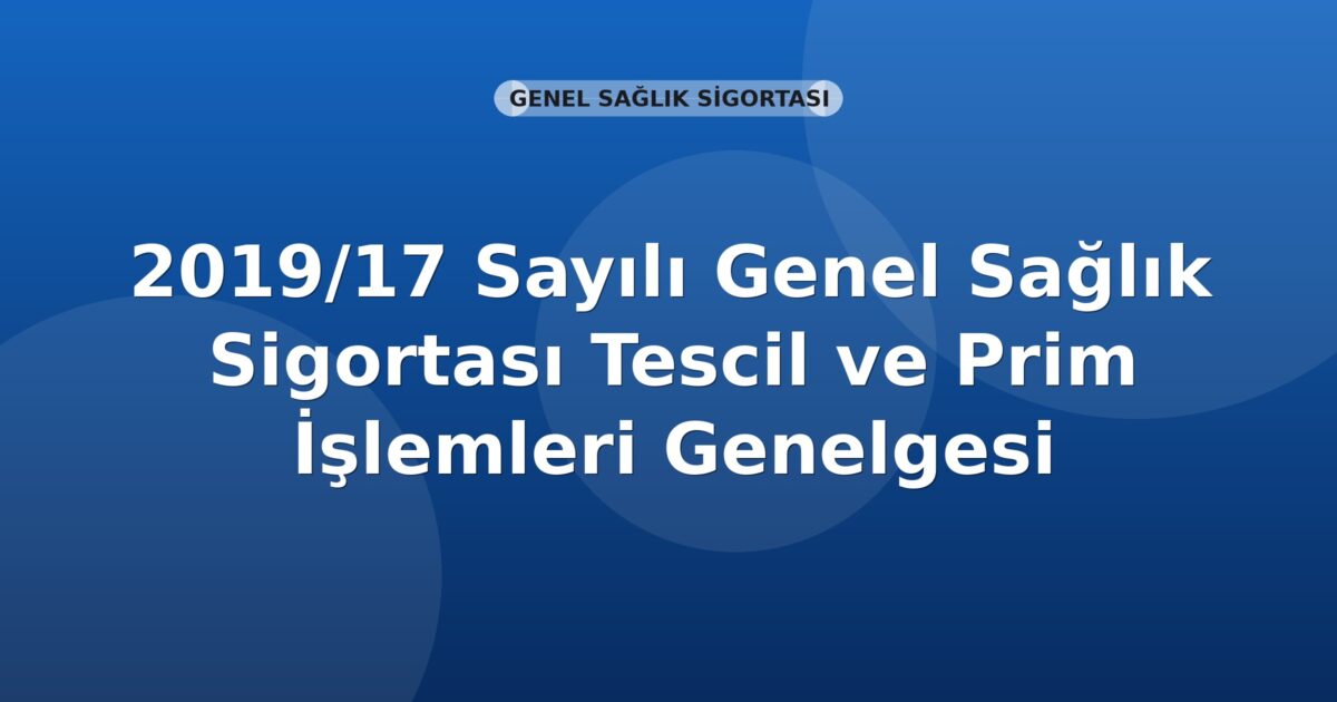 SGK 2019/17 Sayılı Genel Sağlık Sigortası Tescil ve Prim İşlemleri Genelgesi