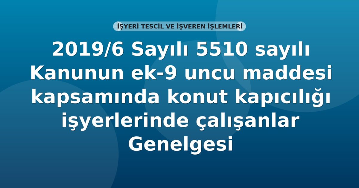 SGK 2019/6 Sayılı 5510 sayılı Kanunun ek-9 uncu maddesi kapsamında konut kapıcılığı işyerlerinde çalışanlar Genelgesi