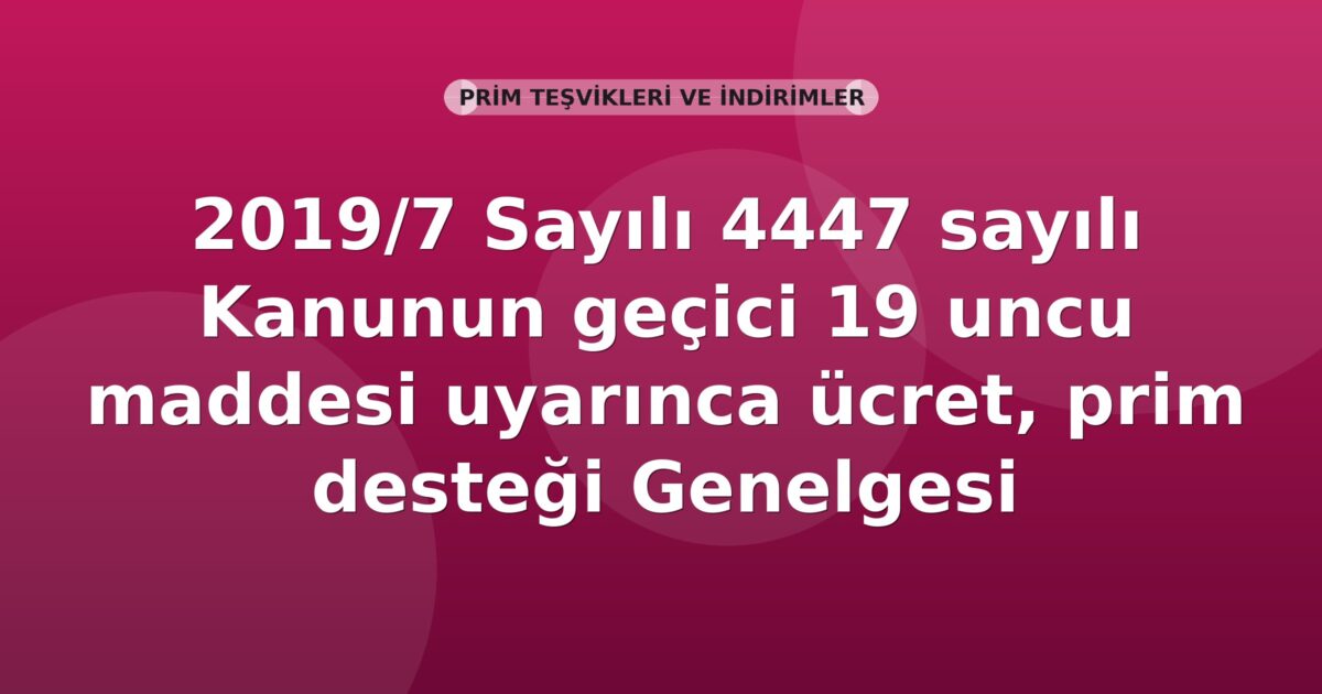 SGK 2019/7 Sayılı 4447 sayılı Kanunun geçici 19 uncu maddesi uyarınca ücret, prim desteği Genelgesi